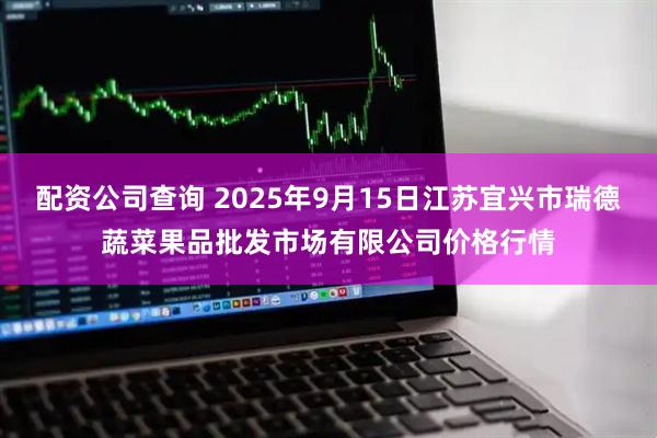 配资公司查询 2025年9月15日江苏宜兴市瑞德蔬菜果品批发市场有限公司价格行情