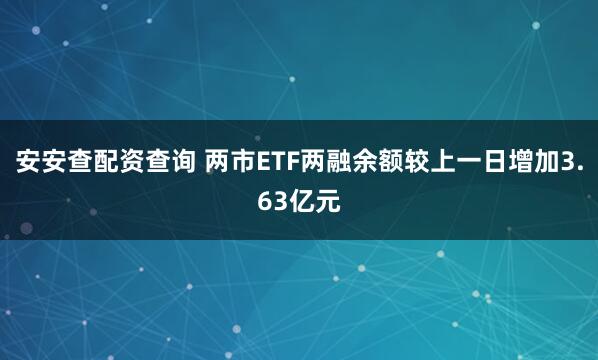 安安查配资查询 两市ETF两融余额较上一日增加3.63亿元