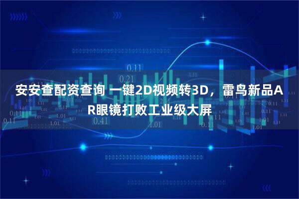 安安查配资查询 一键2D视频转3D，雷鸟新品AR眼镜打败工业级大屏