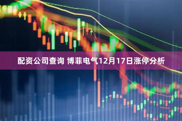配资公司查询 博菲电气12月17日涨停分析