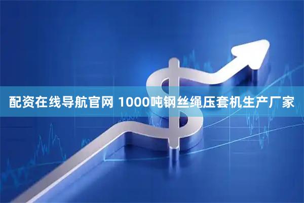 配资在线导航官网 1000吨钢丝绳压套机生产厂家