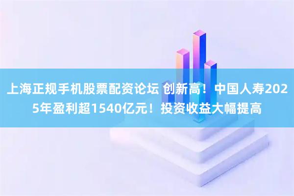 上海正规手机股票配资论坛 创新高!中国人寿2025年盈利超1540亿元!投资收益大幅提高